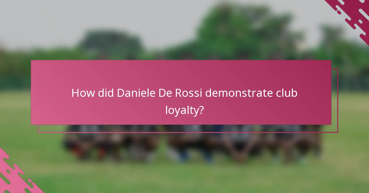 How did Daniele De Rossi demonstrate club loyalty?
