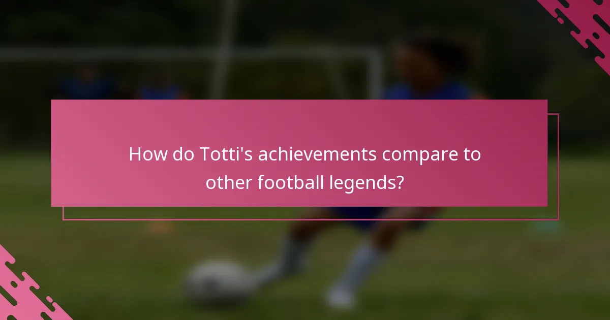 How do Totti's achievements compare to other football legends?