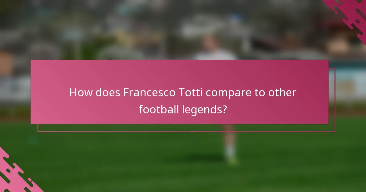 How does Francesco Totti compare to other football legends?