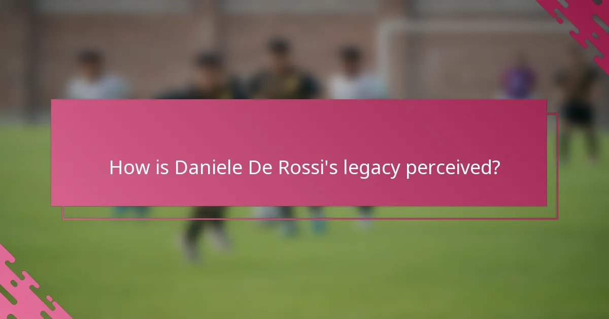 How is Daniele De Rossi's legacy perceived?